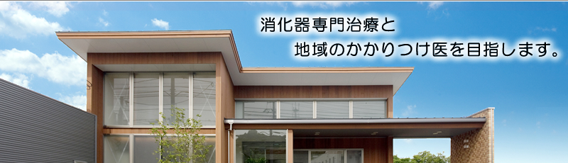 消化器専門治療と地域のかかりつけ医を目指します。